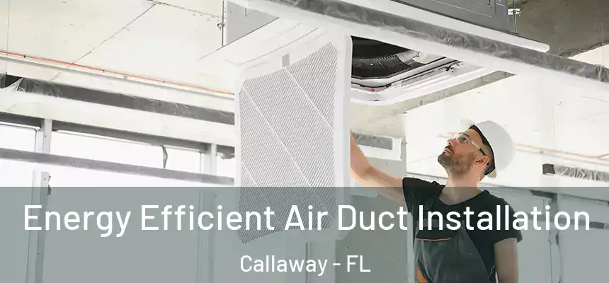 Energy Efficient Air Duct Installation Callaway - FL